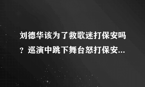 刘德华该为了救歌迷打保安吗？巡演中跳下舞台怒打保安救歌迷！