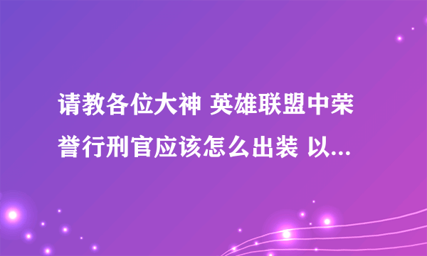 请教各位大神 英雄联盟中荣誉行刑官应该怎么出装 以及技能的主副加点