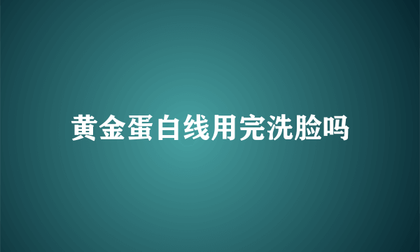 黄金蛋白线用完洗脸吗