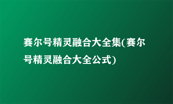 赛尔号精灵融合大全集(赛尔号精灵融合大全公式)