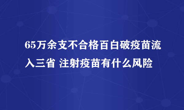 65万余支不合格百白破疫苗流入三省 注射疫苗有什么风险