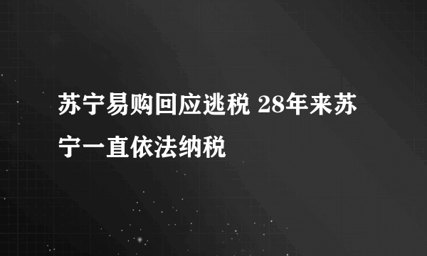 苏宁易购回应逃税 28年来苏宁一直依法纳税