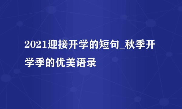 2021迎接开学的短句_秋季开学季的优美语录