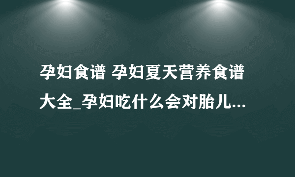 孕妇食谱 孕妇夏天营养食谱大全_孕妇吃什么会对胎儿好_孕妇夏季饮食禁忌