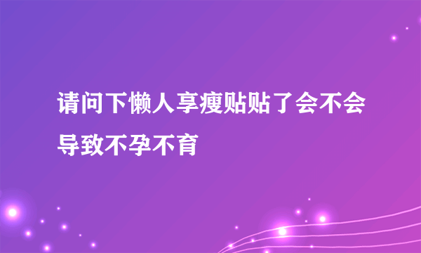 请问下懒人享瘦贴贴了会不会导致不孕不育