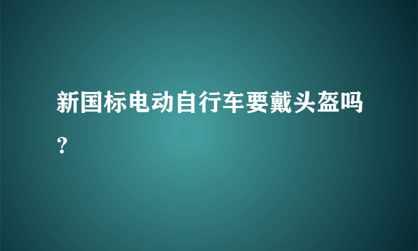 新国标电动自行车要戴头盔吗？