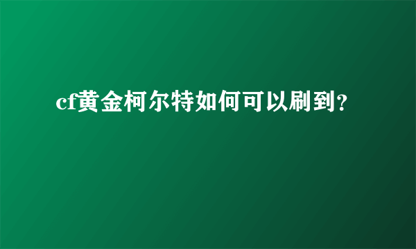 cf黄金柯尔特如何可以刷到？