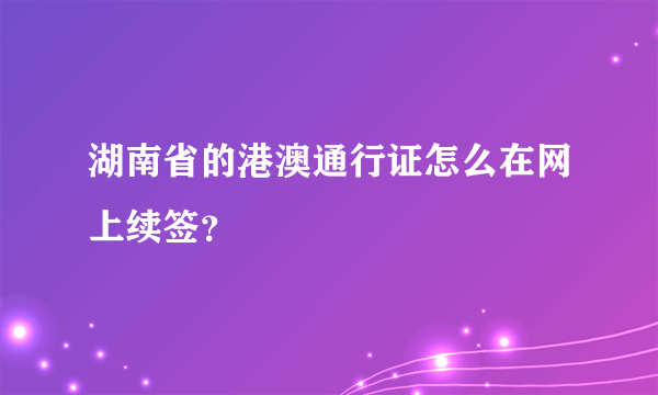 湖南省的港澳通行证怎么在网上续签？