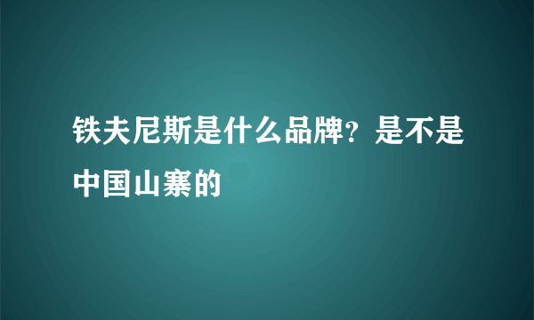 铁夫尼斯是什么品牌？是不是中国山寨的