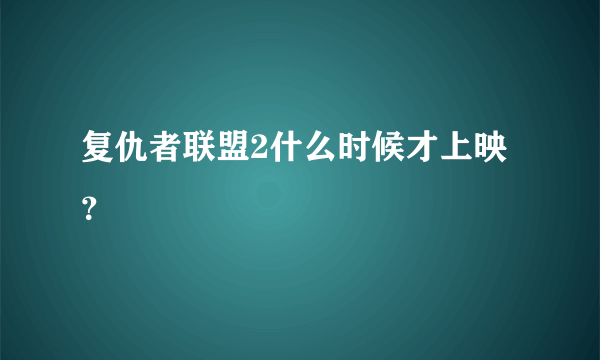 复仇者联盟2什么时候才上映？