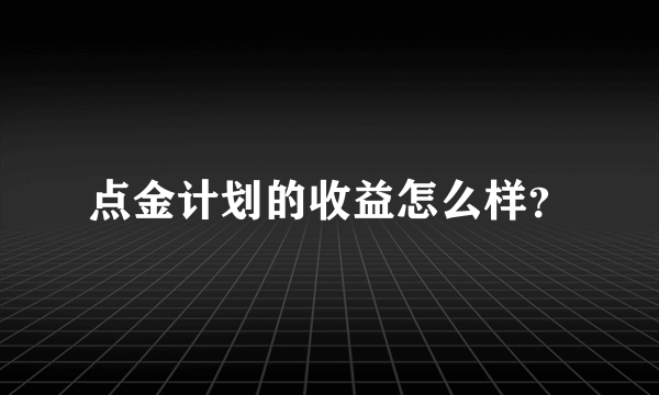 点金计划的收益怎么样？