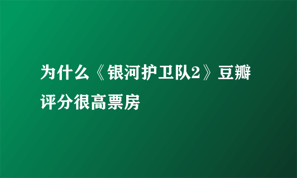 为什么《银河护卫队2》豆瓣评分很高票房