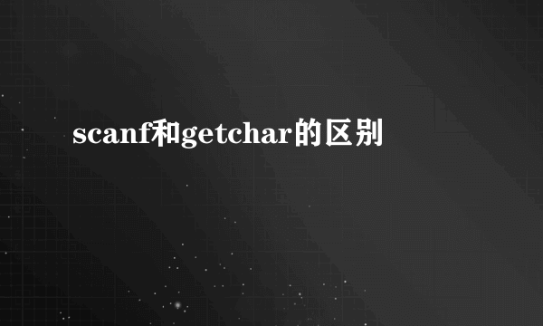 scanf和getchar的区别