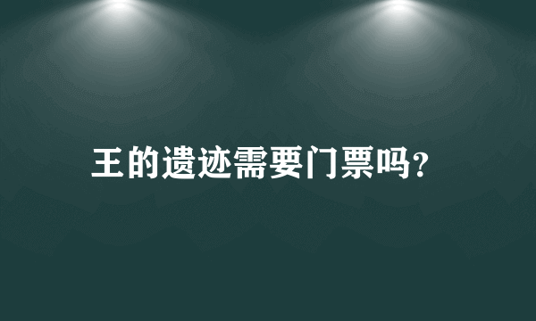 王的遗迹需要门票吗？