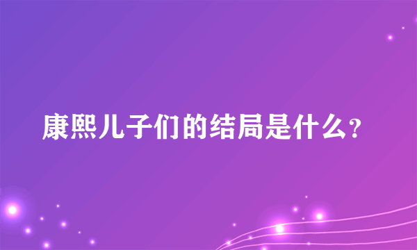 康熙儿子们的结局是什么？