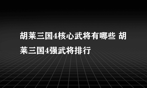 胡莱三国4核心武将有哪些 胡莱三国4强武将排行