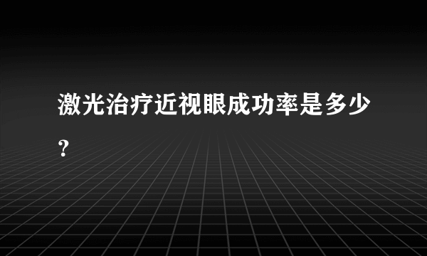 激光治疗近视眼成功率是多少？