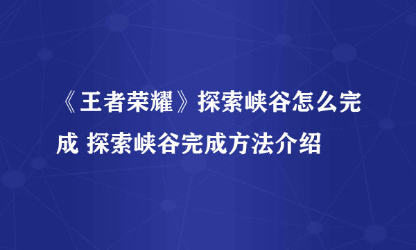 《王者荣耀》探索峡谷怎么完成 探索峡谷完成方法介绍