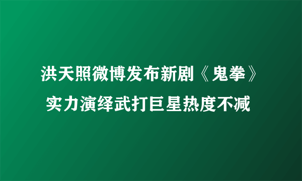 洪天照微博发布新剧《鬼拳》 实力演绎武打巨星热度不减