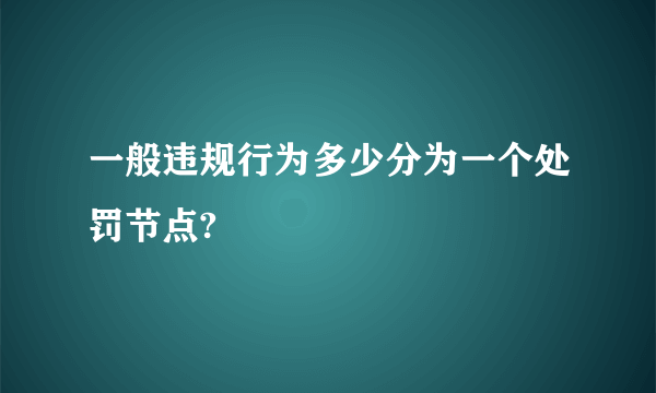 一般违规行为多少分为一个处罚节点?