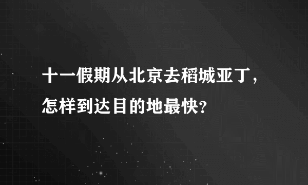 十一假期从北京去稻城亚丁，怎样到达目的地最快？