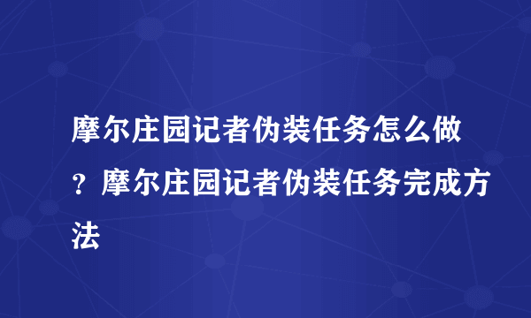 摩尔庄园记者伪装任务怎么做？摩尔庄园记者伪装任务完成方法