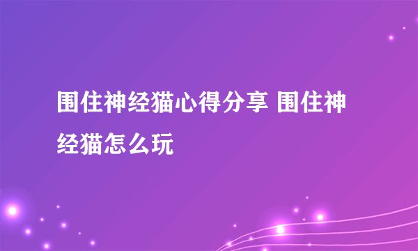 围住神经猫心得分享 围住神经猫怎么玩