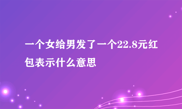 一个女给男发了一个22.8元红包表示什么意思