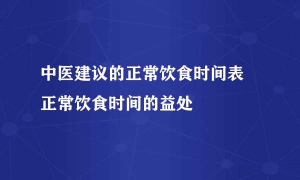 中医建议的正常饮食时间表 正常饮食时间的益处