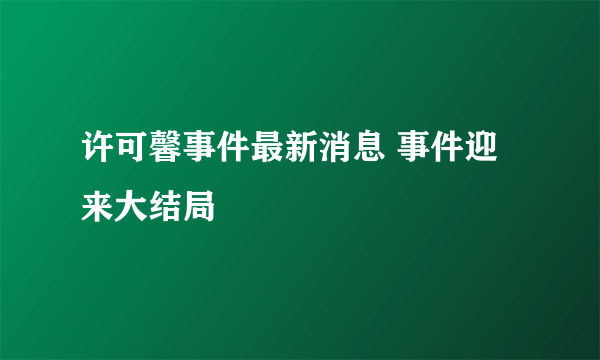 许可馨事件最新消息 事件迎来大结局