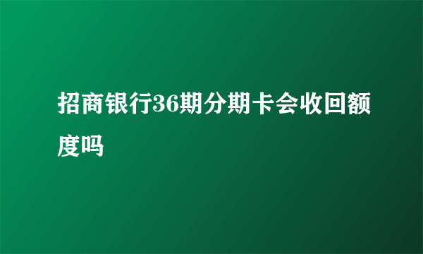 招商银行36期分期卡会收回额度吗