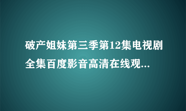 破产姐妹第三季第12集电视剧全集百度影音高清在线观看全24集？