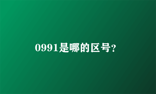 0991是哪的区号？