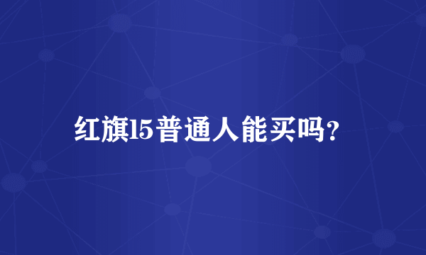 红旗l5普通人能买吗？