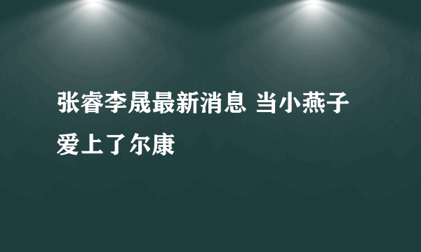 张睿李晟最新消息 当小燕子爱上了尔康