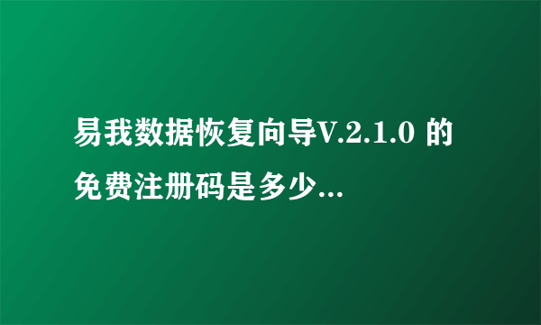 易我数据恢复向导V.2.1.0 的免费注册码是多少？ 赏分 20