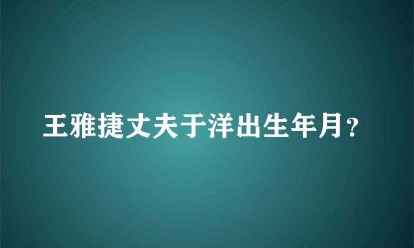 王雅捷丈夫于洋出生年月？