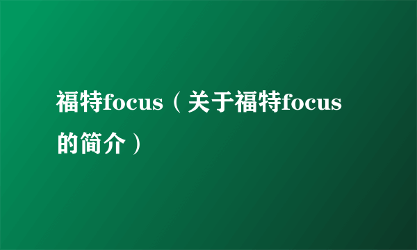 福特focus（关于福特focus的简介）