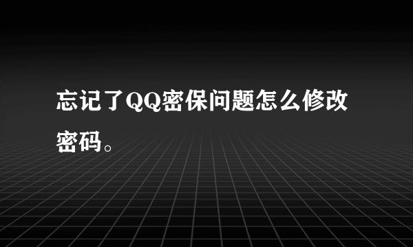 忘记了QQ密保问题怎么修改密码。