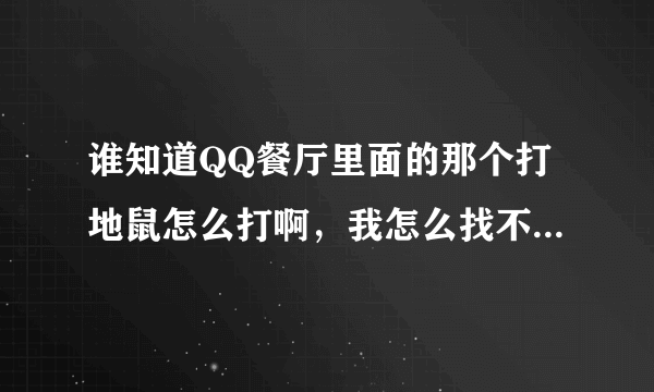 谁知道QQ餐厅里面的那个打地鼠怎么打啊，我怎么找不到在哪里打啊