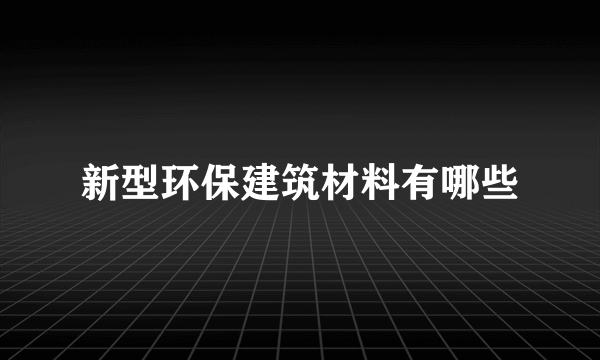 新型环保建筑材料有哪些