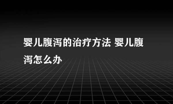 婴儿腹泻的治疗方法 婴儿腹泻怎么办