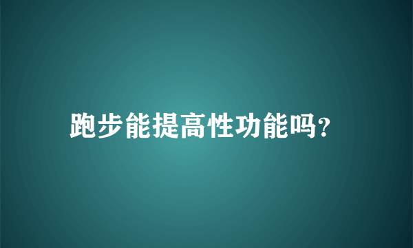 跑步能提高性功能吗？