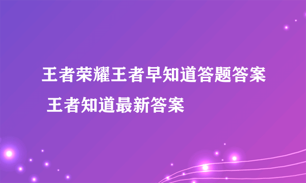 王者荣耀王者早知道答题答案 王者知道最新答案