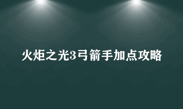 火炬之光3弓箭手加点攻略