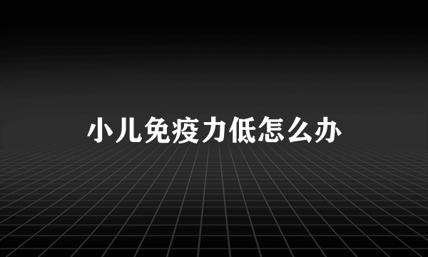 小儿免疫力低怎么办