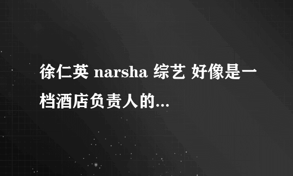 徐仁英 narsha 综艺 好像是一档酒店负责人的角色 很多女艺人 拜托各位告诉一下名字 RM后面有片花介绍