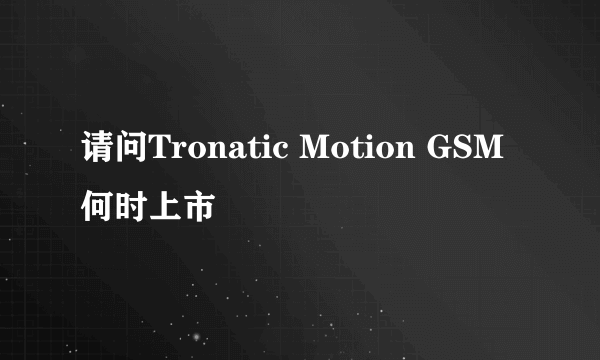 请问Tronatic Motion GSM 何时上市