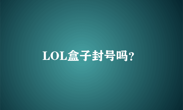 LOL盒子封号吗？