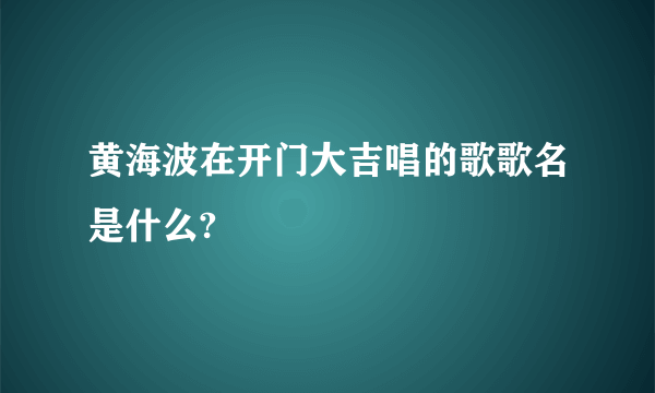 黄海波在开门大吉唱的歌歌名是什么?